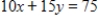 Suppose that the utility function for two commodities is given by   , and the budget constraint is   . Find the values of x and y that maximize utility. ​ A)  The maximum is at   . B)  The maximum is at   . C)  The maximum is at   . D)  The maximum is at   . E)  The maximum is at   .