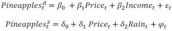 Suppose that in an effort to explain the demand for pineapples,you collect a weekly time series data set with 780 total observations and you propose the following demand and supply equations for pineapples a)With a graph,explain estimating the demand equation alone would yield biased estimates. b)Explain why this specification can be viewed as a simultaneous equation.Be as specific as possible. c)Now with a similar graph explain how the supply shifter,rain,helps identify the demand equation. d)Describe,using rain as an instrumental variable,how to estimate the demand equation for pineapples. e)Describe,using income as an instrumental variable,how to estimate the supply equation for pineapples. f)Why would this sample size be a concern for using instrumental variables in this circumstance?