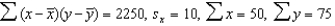 In a simple linear regression problem, the following statistics are calculated from a sample of 10 observations:   . The least squares estimates of the slope and y-intercept are, respectively, A)  1.5 and 0.5 B)  2.5 and 1.5 C)  1.5 and 2.5 D)  2.5 and -5.0