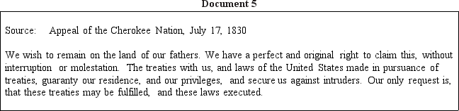 DBQ Directions Directions: These questions are based on the accompanying documents.The documents have been edited for the purpose of this exercise. In your response you should do the following: •State a relevant thesis that directly addresses all parts of the question. •Support the thesis or a relevant argument with evidence from all,or all but one,of the documents. •Incorporate analysis of all,or all but one,of the documents into your argument. •Focus your analysis of each document on at least one of the following: intended audience,purpose,historical context,and/or point of view. •Support your argument with analysis of historical examples outside the documents. •Connect historical phenomena relevant to your argument to broader events or processes. •Synthesize the elements above into a persuasive essay that extends your argument,connects it to a different historical context,or accounts for contradictory evidence on the topic. Analyze the changes and continuities of the United States government's policy toward Native Americans from 1810 to 1840.              <div style=padding-top: 35px> 