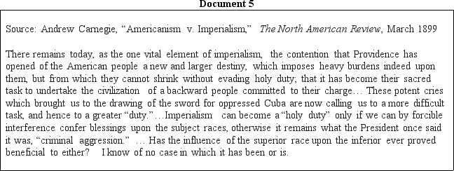 DOCUMENT BASED DBQ Directions Directions: These questions are based on the accompanying documents.The documents have been edited for the purpose of this exercise. In your response you should do the following: •State a relevant thesis that directly addresses all parts of the question. •Support the thesis or a relevant argument with evidence from all,or all but one,of the documents. •Incorporate analysis of all,or all but one,of the documents into your argument. •Focus your analysis of each document on at least one of the following: intended audience,purpose,historical context,and/or point of view. •Support your argument with analysis of historical examples outside the documents. •Connect historical phenomena relevant to your argument to broader events or processes. •Synthesize the elements above into a persuasive essay that extends your argument,connects it to a different historical context,or accounts for contradictory evidence on the topic. Analyze the motivations of the United States in its foreign-policy decisions in the period from 1898 to 1908.To what extent did the nation build consensus for its actions?              <div style=padding-top: 35px> 