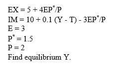 Assume in a closed economy: C = 40 + 0.8(Y - T) G = 10 I = 20 T = 0, where T are taxes. (a)Calculate Y at equilibrium. (b)Calculate C, I, and G at equilibrium. (c)Now assume the economy is open with exports and imports activities,