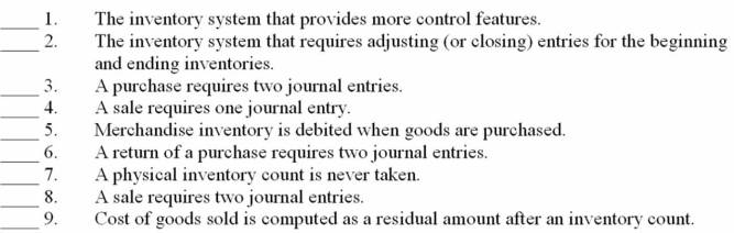 Match the inventory system with the statement by entering the appropriate letters the left: A. Perpetual inventory system. B. Periodic inventory system. C. Neither of the above is correct. D. Both A and B are correct.   