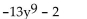 <strong>Find the degree of the following polynomial and determine whether it is a monomial, binomial, trinomial, or none of these.  </strong> A) 9; binomial B) -13; monomial C) 10; binomial D) 0; binomial <div style=padding-top: 35px> 