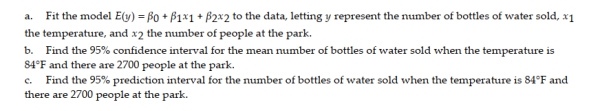 The concessions manager at a beachside park recorded the high temperature, the number of people at the park, and the number of bottles of water sold for each of 12 consecutive Saturdays. The data are shown below. 12.5 Interaction Models 1 Write Interaction Model