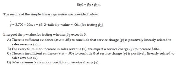 A large national bank charges local companies for using their services. A bank official reported the results of a regression analysis designed to predict the bank's charges (y), measured in dollars per month, for services rendered to local companies. One independent variable used to predict service charge to a company is the company's sales revenue (x), measured in $ million. Data for 21 companies who use the bank's services were used to fit the model