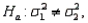 In testing   vs.   the larger sample variance must be used as the numerator of the F test statistic.