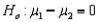 If you wish to test whether two populations means are the same, the appropriate null and alternative hypotheses would be   vs.  