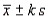 Tchebysheff's Theorem gives a lower bound to the fraction of measurements to be found in an interval constructed as   .