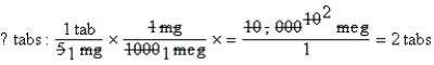 a.Estimate: more; 2 tab (1000 mcg = 1 mg),5 mg = 5000 mcg x 2 = 10,000 mcg b.DA verification:    c.Evaluation: Equation is balanced,estimate supports answer.