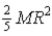 A non-uniform round object of mass M and radius R is found to have its total kinetic energy to be given by   When rolling down an incline.What is this object's moment of inertia? A)    B)    C)    D)    