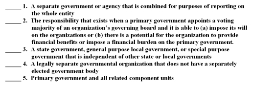 The following are key terms in Chapter 9 that relate to the reporting entity: A.Component units B.Financial reporting entity C.Financial accountability D.Joint venture E.Other stand-alone governments F.Primary governments   For each of the following definitions,indicate the key term from the list above that best matches by placing the appropriate letter in the blank space next to the definition.