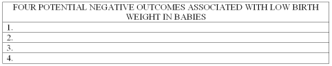List at least four potential negative outcomes associated with low birth weight in babies.   