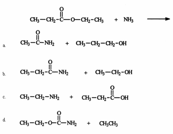 Identify the two principal products of the reaction between ammonia and ethyl propionate.   A) a B) b C) c D) d E) None of these choices is a major product of the reaction.