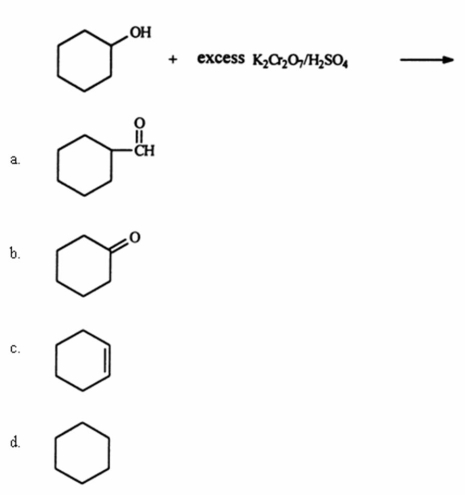 Identify the organic product when cyclohexanol reacts with excess potassium dichromate in the presence of sulfuric acid.(Hint: this is an oxidation reaction. )    A) a B) b C) c D) d