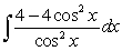 Find the general antiderivative.   A)  -4tan x - 4x + c B)  4tan x - 4x + c C)  4cot x - 4x + c D)  -4cot x - 4x + c