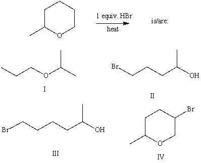 The product(s) of the following reaction   A) I B) II C) III D) IV E) None of these choices.