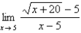 Complete the table by computing   at the given values of x, accurate to five decimal places. Use the results to guess at the indicated limit, if it exists, to three decimal places.   x 4.9 4.99 4.999 5.001 5.01 5.1  <div style=padding-top: 35px> 