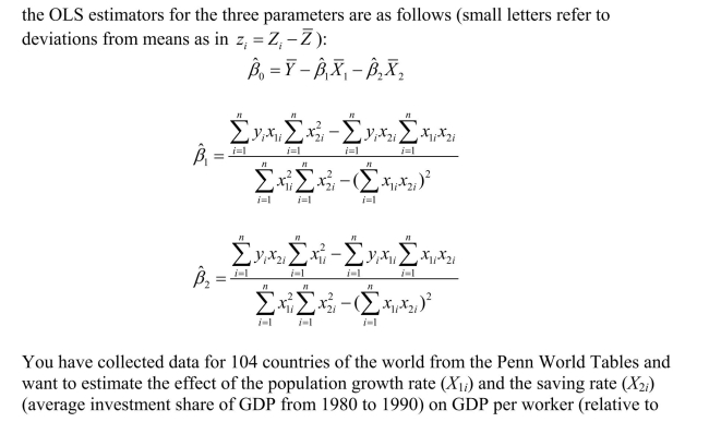 In the multiple regression model with two explanatory variables the U.S.)in 1990.The various sums needed to calculate the OLS estimates are given below: The heteroskedasticity-robust standard errors of the two slope coefficients are 1.99 (for population growth)and 0.23 (for the saving rate).Calculate the 95% confidence interval for both coefficients.How many standard deviations are the coefficients away from zero?