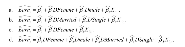 Consider the following multiple regression models (a)to (d)below.DFemme = 1 if the individual is a female, and is zero otherwise; DMale is a binary variable which takes on The value one if the individual is male, and is zero otherwise; DMarried is a binary Variable which is unity for married individuals and is zero otherwise, and DSingle is (1- DMarried).Regressing weekly earnings (Earn)on a set of explanatory variables, you will Experience perfect multicollinearity in the following cases unless: