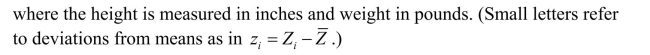 (Requires Appendix)(continuation from Chapter 4).At a recent county fair, you observed that at one stand people's weight was forecasted, and were surprised by the accuracy (within a range).Thinking about how the person could have predicted your weight fairly accurately (despite the fact that she did not know about your heavy bones), you think about how this could have been accomplished.You remember that medical charts for children contain 5%, 25%, 50%, 75% and 95% lines for a weight/height relationship and decide to conduct an experiment with 110 of your peers.You collect the data and calculate the following sums: (a)Calculate the homoskedasticity-only standard errors and, using the resulting t- statistic, perform a test on the null hypothesis that there is no relationship between height and weight in the population of college students.