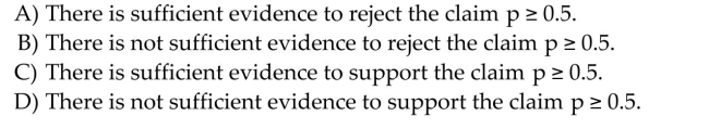 A candidate for state representative of a certain state claims to be favored by at least half of the voters. If ahypothesis test is performed, how should you interpret a decision that rejects the null hypothesis?