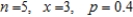 Find to four decimal places   for the given values of n, x, and p.   A)  0.4608 B)  0.0498 C)  0.3456 D)  0.2304