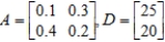 Matrix A is an input-output matrix associated with an economy, and matrix D (units in millions of dollars)  is a demand vector. Find the final outputs of each industry so that the demands of both industry and the open sector are met. ​   ​ A)  $43.33 million and $34.67 million output of the first and the second sector respectively B)  $22.33 million and $34.67 million output of the first and the second sector respectively C)  $43.33 million and $46.67 million output of the first and the second sector respectively D)  $22.33 million and $46.67 million output of the first and the second sector respectively