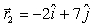 The position vector of an object is given by   and 4 s later,its position vector is   .The units are in m.The change in the position vector   ,in m,is A)    B)    C)    D)    E) None of the above