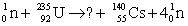 What are the numbers of protons Z and neutrons N in the missing fragment of the following fission reaction?   A)  Z = 55 and N = 37 B)  Z = 37 and N = 55 C)  Z = 92 and N = 37 D)  Z = 37 and N = 92 E)  Z = 37 and N = 58