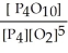 Express the equilibrium constant for the following reaction. P<sub>4</sub>(s) + 5 O<sub>2</sub>(g) ⇌ P<sub>4</sub>O<sub>10</sub>(s)  A)  K =   B)  K =   C)  K = [O<sub>2</sub>]<sup>-5</sup> D)  K = [O<sub>2</sub>]<sup>5</sup> E)  K =  