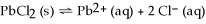 Dissolving the compound PbCl<sub>2</sub> into water can be represented as    , so the equilibrium expression is Ksp =    .