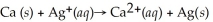 What is the balanced reduction half-reaction for the following unbalanced redox reaction:   A) Ca →   + 2   B)    → Ag + 1   C) 2   + Ca →   D)    + 2   → 2Ag E) none of the above