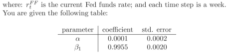 Assume that you believe that the Fed funds rate is best explained by the following:     You also ?nd that standard error equals 0.33, and that r0 =6%.  