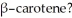 β-carotene is a naturally occurring compound containing 40 carbon atoms which has a significant extended system of conjugated double bonds. This compound is also a terpene. How many isoprene units are present in   A)  2 B)  4 C)  6 D)  8 E)  10