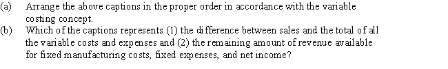 Presented below are the major categories or captions that would appear on an income statement prepared in the variable costing format: Contribution margin Fixed costs Income from operations Manufacturing margin Sales Variable cost of goods sold Variable selling and administrative expenses   