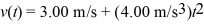 The velocity of an object is given by the expression   ,where t is in seconds.Determine the position of the object as a function of time if it is located at   at time   . A)  (4.00 m/s) t + 1.00 m B)  (3.00 m/s) t + (1.33 m/s3) t<sup>3</sup> C)  (4.00 m/s) t D)  1.33 m E)  1.00 m + (3.00 m/s) t + (1.33 m/s<sup>3</sup>) t<sup>3</sup>