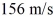 A plane has an eastward heading at a speed of   (relative to the air) .A   wind is blowing southward while the plane is flying.The velocity of the plane relative to the ground is A)  157 m/s at an angle 7.31° south of east. B)  157 m/s at an angle 7.31° east of south. C)  155 m/s at an angle 7.36° south of east. D)  155 m/s at an angle 7.36° east of south. E)  157 m/s at an angle 7.36° south of east.