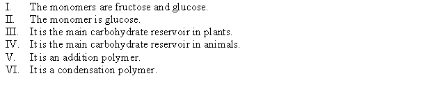 Which of the following statements are true about starch?   A)  II, III, VI B)  I, IV, V C)  I, III, IV, V D)  I, III, V E)  II, IV, VI 