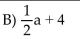 <strong>Solve the system of equations by the elimination method. Find g(a + 1)when g(x)= 2x + 4.</strong> A)2a + 4 C)2a + 6 D)2a - 1