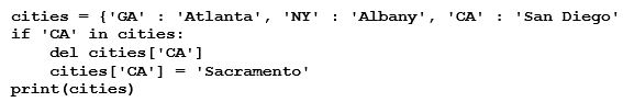 What will be displayed after the following code executes? (Note: the order of the display of entries in a dictionary are not in a specific order.)    A)  {'CA': 'Sacramento'} B)  ['CA': 'Sacramento'] C)  {'NY': 'Albany', 'GA': 'Atlanta'} D)  {'CA': 'Sacramento', 'NY': 'Albany', 'GA': 'Atlanta'}
