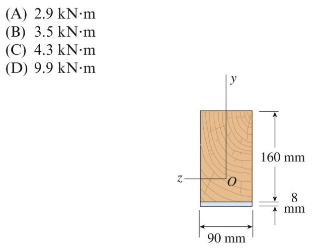 A composite beam is made up of a 90 mm ⫻ 160 mm wood beam . Allowable stresses in wood and steel are 6.5 MPa and and a steel bottom cover plate (90 mm ⫻ 8 mm, 110 MPa, respectively. The allowable bending moment about the z axis of The composite beam is most nearly:
