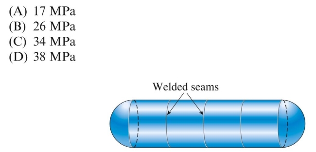 A cylindrical tank is assembled by welding steel sections circum- ferentially. Tank diameter is 1.5 m, thickness is 20 mm, and internal pres- Sure is 2.0 MPa. The maximum shear stress in the cylindrical part of the Tank is approximately: