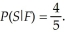 A sample space is partitioned by events E and F,where   Suppose that S is an event such that   And     A)    B)    C)    D)    E)   