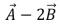 If   = (2 m)    − (3 m)    and   = (1 m)    − (2 m)    , then   = A) (1 m)    B) (−1 m)    C) (4 m)    − (7 m)    D) (4 m)    + (1 m)    E) (−4 m)    + (7 m)   