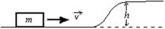 For a block of mass m to slide without friction up the rise of height h shown, it must have a minimum initial kinetic energy of:   A) gh B) mgh C) gh/2 D) mgh/2 E) 2mgh