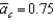 Suppose   ,   ,   ,   , and   )  For any given   Equals ________ and the economy ________. A)  0; is in its long-run equilibrium B)  0.05; has experienced a positive aggregate demand shock C)  1.05; has experienced a positive aggregate demand shock D)  0.45; has experienced a positive aggregate demand shock E)  -0.15; has experienced a negative aggregate demand shock 