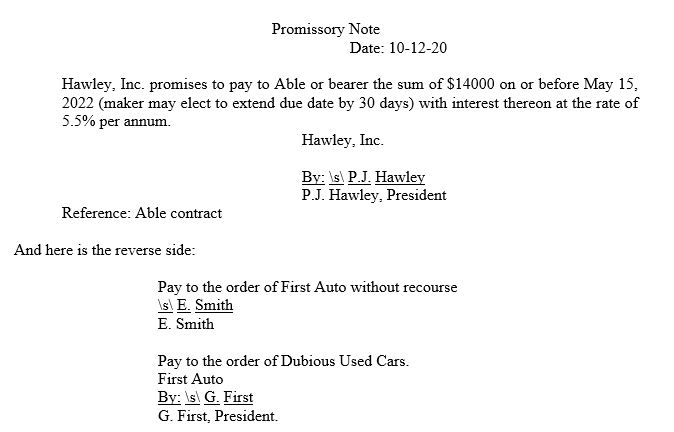 Dubious Used Cars received the promissory note shown below from First Auto, Inc., as security for payment of $14000 automo¬bile. When DUC accepted the note, it was aware that the maker of the note, Hawley, Inc., was claiming that the note was unenforceable because Able Co. (the original payee) had breach¬ed the contract for which Hawley had given the note. First Auto had acquired the note from Smith in exchange for repairing several cars owned by Smith. At the time First Auto received the note, First Auto was unaware of the dispute between Hawley and Able. Also, Smith, who paid Able $3500 for the note, was unaware of Hawley's allegations that Able had breached the agreement.    First Auto is now insolvent and unable to satisfy its obligation to Dubious. Therefore, Dubious has demanded that Hawley pay the $14000, but Hawley has refused, asserting: 1. The note is nonnegotiable because it references the contract and is not payable at a definite time or on demand. 2. Dubious is not a holder in due course because it received the note as security for amounts owed by First Auto. 3. Dubious is not an hdc because it was aware of the dispute between Hawley and Able. 4. Hawley can raise the alleged breach by Able as a defense to payment. 5. Dubious has no right to the note because it was not endorsed by Able. State whether the assertion is correct and give reasons for your conclusion (3 points each).