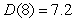 The function D gives the time, in years, that it takes for an investment to double if interest is continuously compounded at r%. Write a sentence of interpretation for   A)  At 8% interest compounded continuously, an investment will double its value in 7.2 years. B)  At 8% interest compounded continuously, an investment will triple its value in 7.2 years. C)  At 8% interest the investment will be same after 7.2 years. D)  At 7.2% interest compounded continuously, an investment will double its value in 8 years. E)  At 7.2% interest compounded continuously, an investment will triple its value in 8 years.