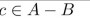 suppose A = {a, b, c} and B = {b, {c}}. Mark the statement TRUE or FALSE.
